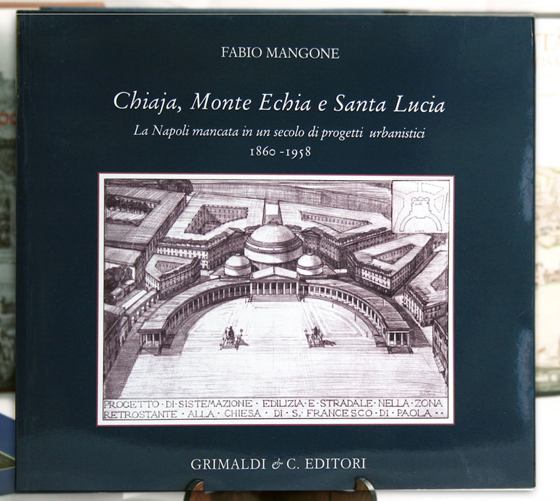 Chiaja Monte Echia e Santa Lucia  La Napoli mancata in un secolo di progetti urbanistici 1860 -1958 arcobaleno libro antiquaria firenze di 